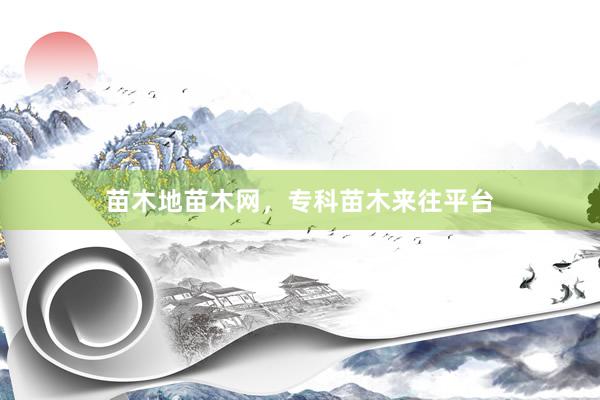 苗木地苗木网，专科苗木来往平台