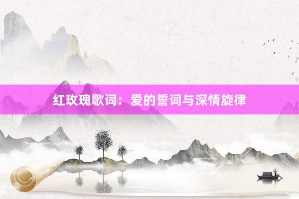 红玫瑰歌词：爱的誓词与深情旋律