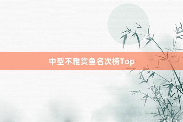 中型不雅赏鱼名次榜Top